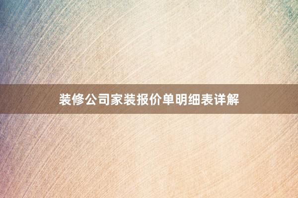 装修公司家装报价单明细表详解